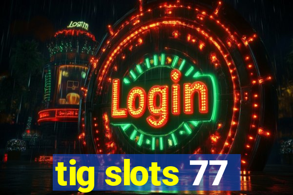 tig slots 77